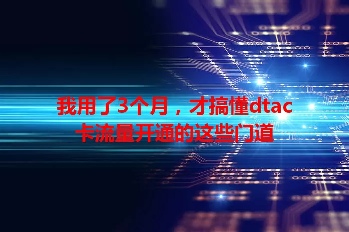 我用了3个月，才搞懂dtac卡流量开通的这些门道
