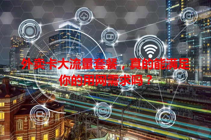 外卖卡大流量套餐，真的能满足你的用网需求吗？