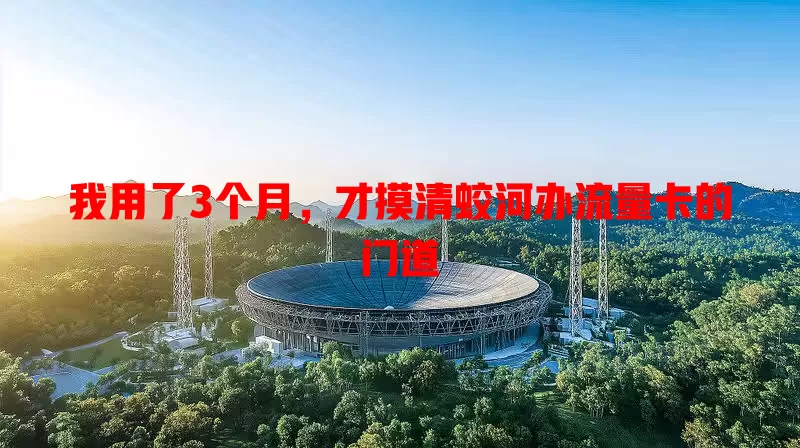 我用了3个月，才摸清蛟河办流量卡的门道