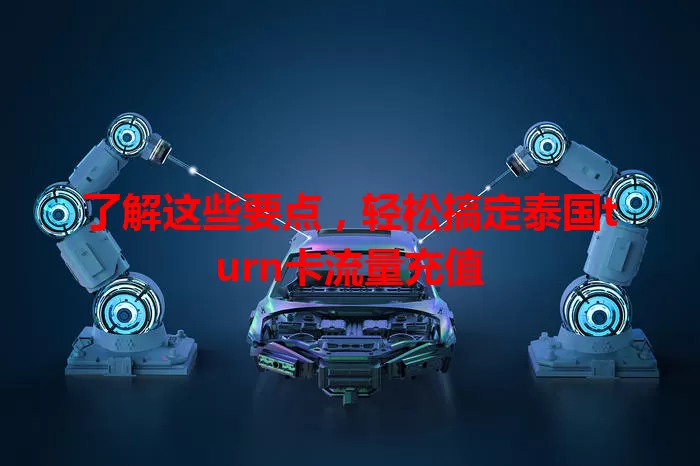 了解这些要点，轻松搞定泰国turn卡流量充值