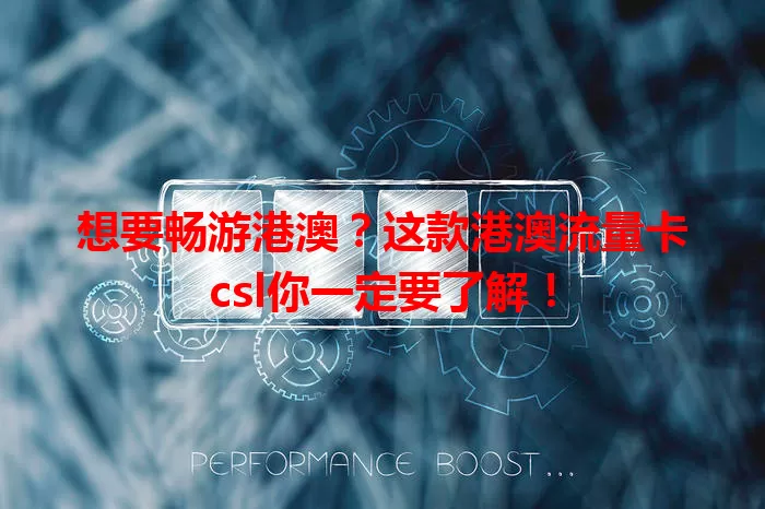 想要畅游港澳？这款港澳流量卡csl你一定要了解！