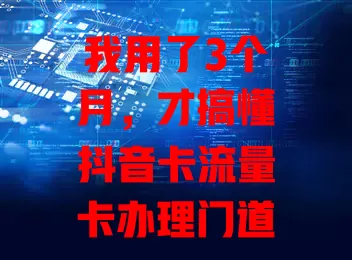 我用了3个月，才搞懂抖音卡流量卡办理门道