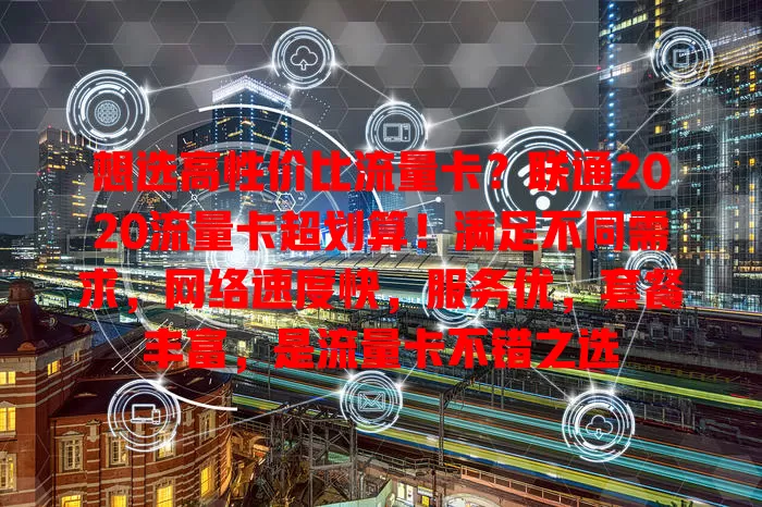 想选高性价比流量卡？联通2020流量卡超划算！满足不同需求，网络速度快，服务优，套餐丰富，是流量卡不错之选