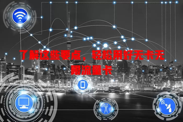 了解这些要点，轻松用好无卡无限流量卡