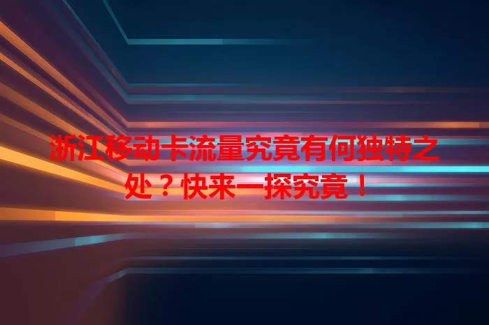 浙江移动卡流量究竟有何独特之处？快来一探究竟！