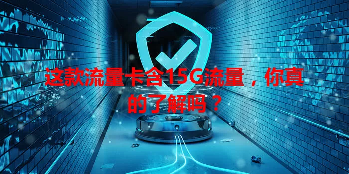 这款流量卡含15G流量，你真的了解吗？