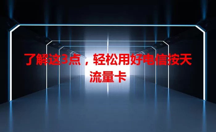 了解这3点，轻松用好电信按天流量卡