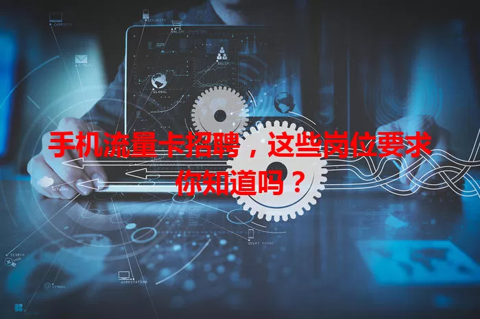 手机流量卡招聘，这些岗位要求你知道吗？
