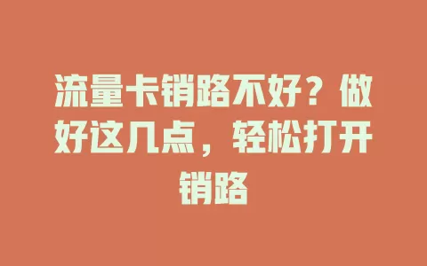 流量卡销路不好？做好这几点，轻松打开销路