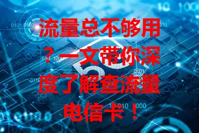 流量总不够用？一文带你深度了解查流量电信卡！