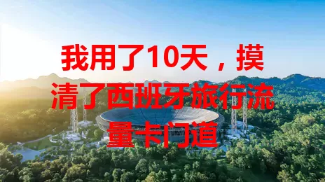 我用了10天，摸清了西班牙旅行流量卡门道