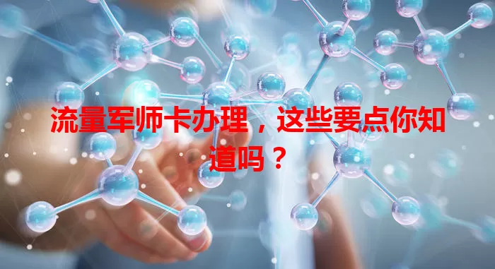 流量军师卡办理，这些要点你知道吗？