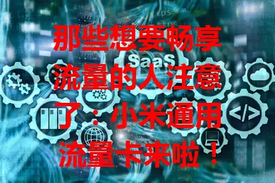 那些想要畅享流量的人注意了：小米通用流量卡来啦！