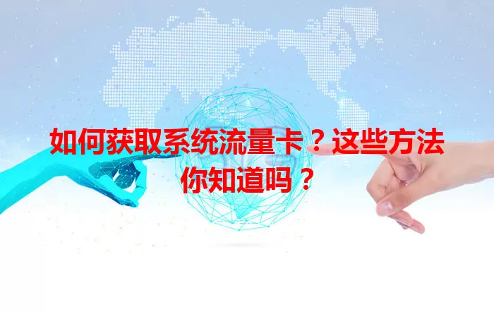 如何获取系统流量卡?这些方法你知道吗?