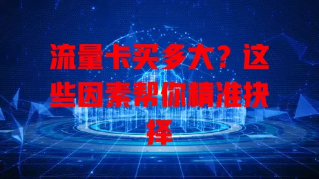 流量卡买多大？这些因素帮你精准抉择