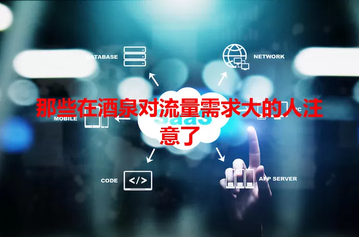 那些在酒泉对流量需求大的人注意了