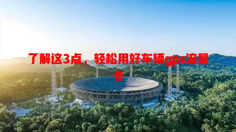 了解这3点，轻松用好车辆gps流量卡