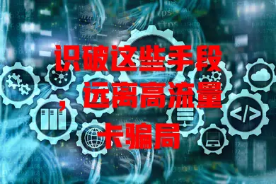 识破这些手段，远离高流量卡骗局