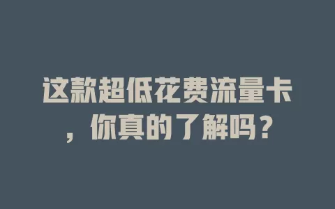 这款超低花费流量卡，你真的了解吗？