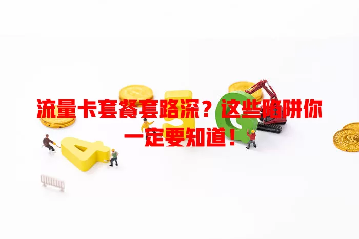 流量卡套餐套路深？这些陷阱你一定要知道！