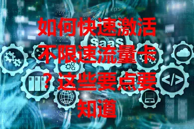 如何快速激活不限速流量卡？这些要点要知道