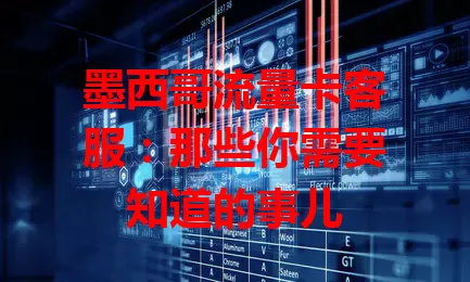 墨西哥流量卡客服：那些你需要知道的事儿