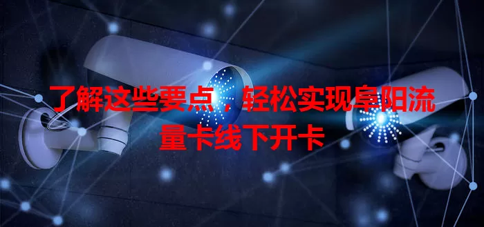 了解这些要点，轻松实现阜阳流量卡线下开卡