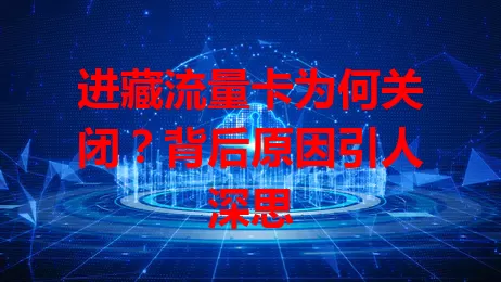 进藏流量卡为何关闭？背后原因引人深思