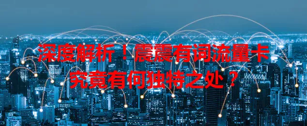 深度解析！震震有词流量卡究竟有何独特之处？