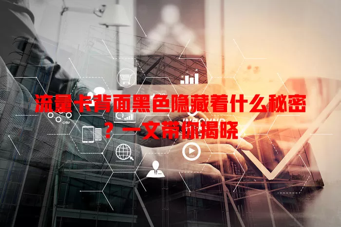 流量卡背面黑色隐藏着什么秘密？一文带你揭晓