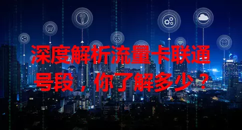 深度解析流量卡联通号段，你了解多少？