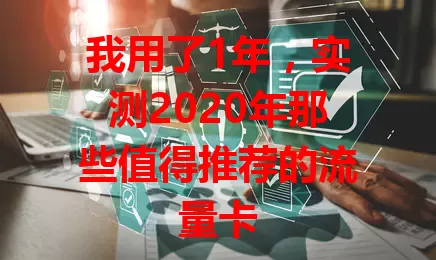 我用了1年，实测2020年那些值得推荐的流量卡