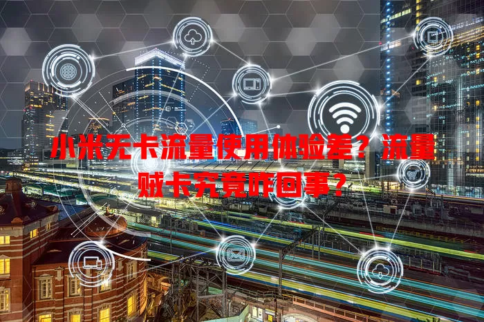 小米无卡流量使用体验差？流量贼卡究竟咋回事？