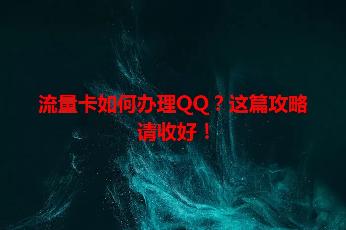 流量卡如何办理QQ？这篇攻略请收好！