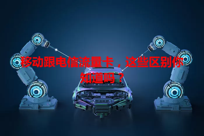 移动跟电信流量卡，这些区别你知道吗？