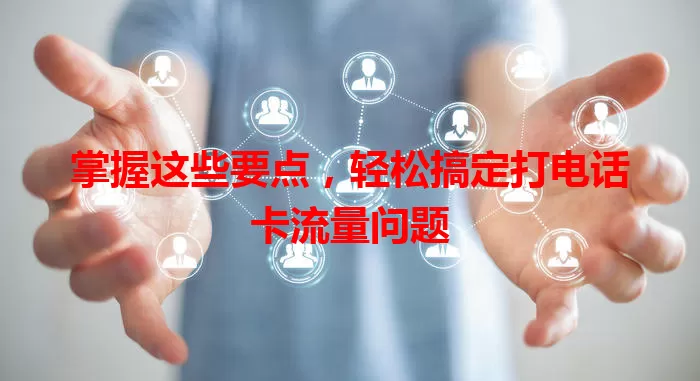 掌握这些要点，轻松搞定打电话卡流量问题
