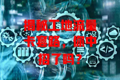 揭秘工地流量卡套路，你中招了吗？