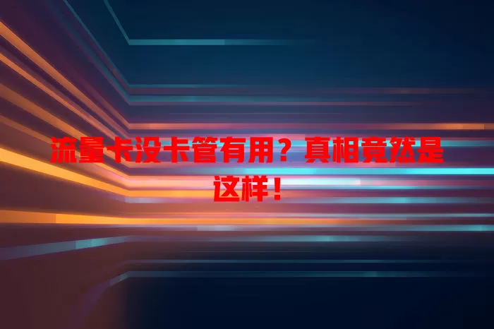 流量卡没卡管有用？真相竟然是这样！