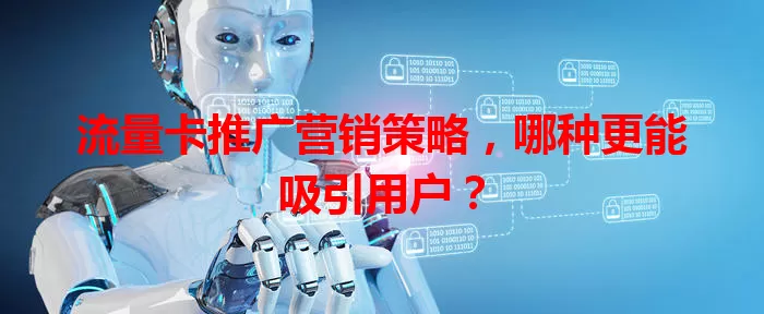 流量卡推广营销策略，哪种更能吸引用户？