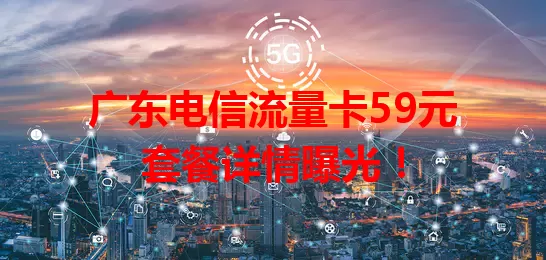 广东电信流量卡59元套餐详情曝光！