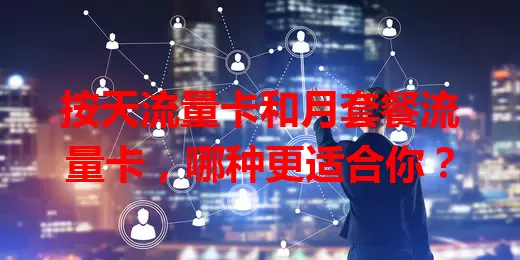 按天流量卡和月套餐流量卡，哪种更适合你？