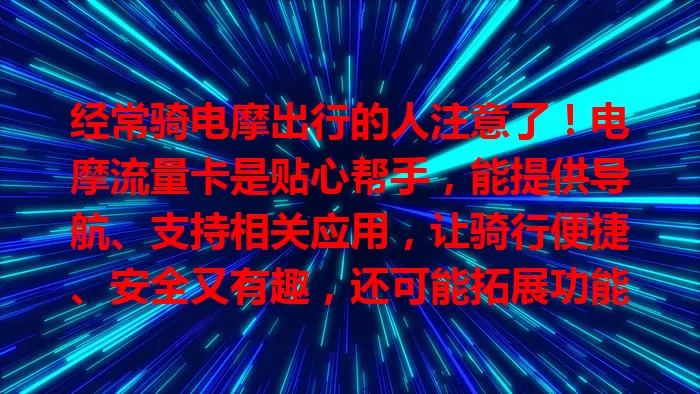 经常骑电摩出行的人注意了！电摩流量卡是贴心帮手，能提供导航、支持相关应用，让骑行便捷、安全又有趣，还可能拓展功能，提升出行体验，是电摩爱好者必备！