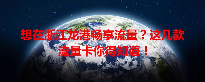 想在浙江龙港畅享流量？这几款流量卡你得知道！