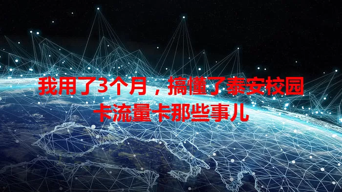 我用了3个月，搞懂了泰安校园卡流量卡那些事儿
