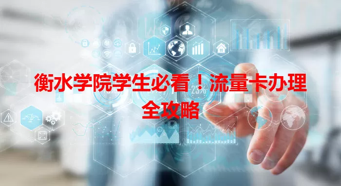 衡水学院学生必看！流量卡办理全攻略