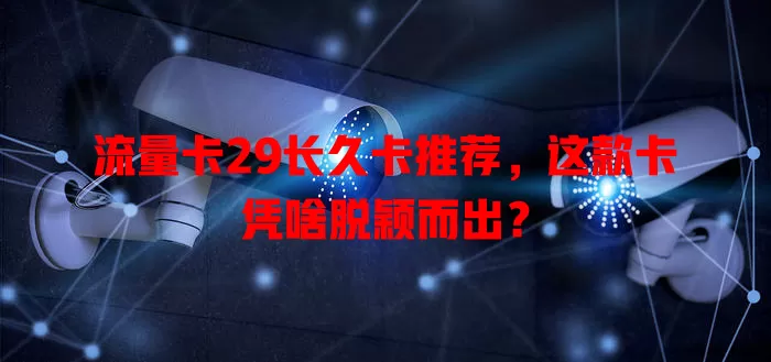 流量卡29长久卡推荐，这款卡凭啥脱颖而出？