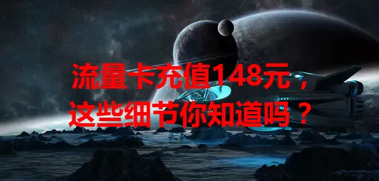 流量卡充值148元，这些细节你知道吗？