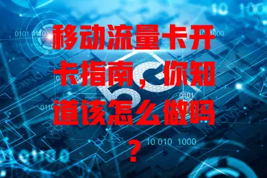 移动流量卡开卡指南，你知道该怎么做吗？