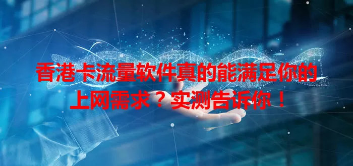 香港卡流量软件真的能满足你的上网需求？实测告诉你！