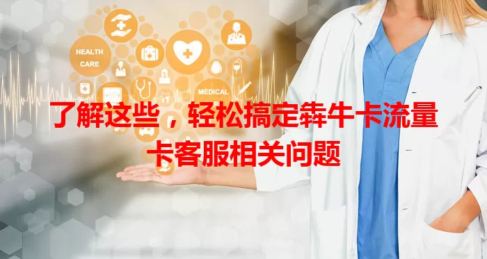 了解这些,轻松搞定犇牛卡流量卡客服相关问题